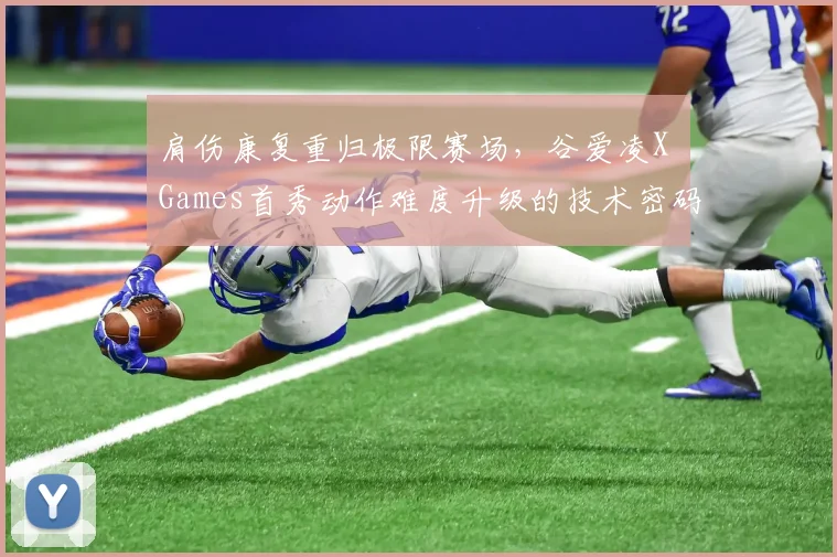 肩伤康复重归极限赛场，谷爱凌X Games首秀动作难度升级的技术密码全揭秘