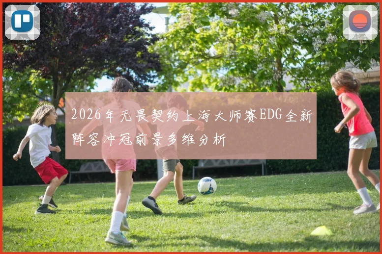 2026年无畏契约上海大师赛EDG全新阵容冲冠前景多维分析